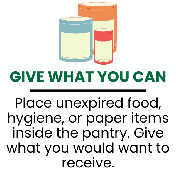 Give what you can. Place unexpired food, hygiene, or paper items inside the pantry. Give what you would want to receive.